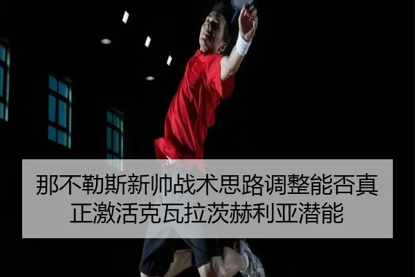 那不勒斯新帅战术思路调整能否真正激活克瓦拉茨赫利亚潜能