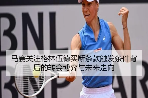 马赛关注格林伍德买断条款触发条件背后的转会博弈与未来走向