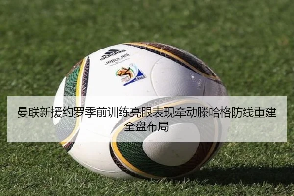 曼联新援约罗季前训练亮眼表现牵动滕哈格防线重建全盘布局
